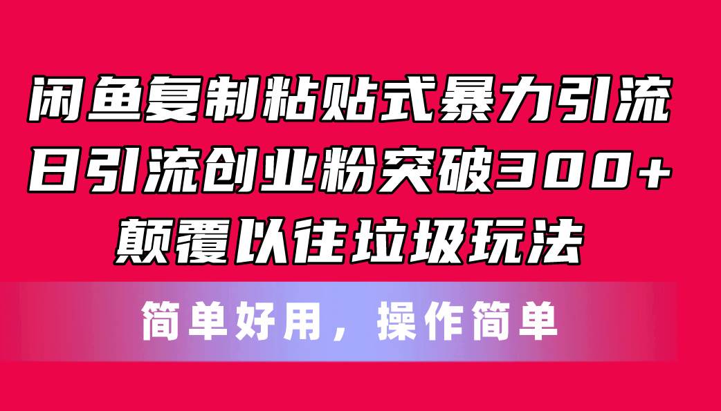 （11119期）闲鱼复制粘贴式暴力引流，日引流突破300+，颠覆以往垃圾玩法，简单好用-靠谱项目库