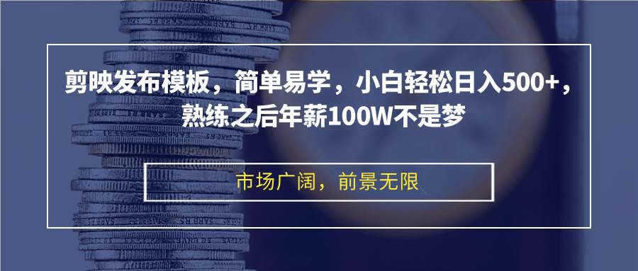（12973期）剪映发布模板，简单易学，小白轻松日入500+，熟练之后年薪100W不是梦-靠谱项目库