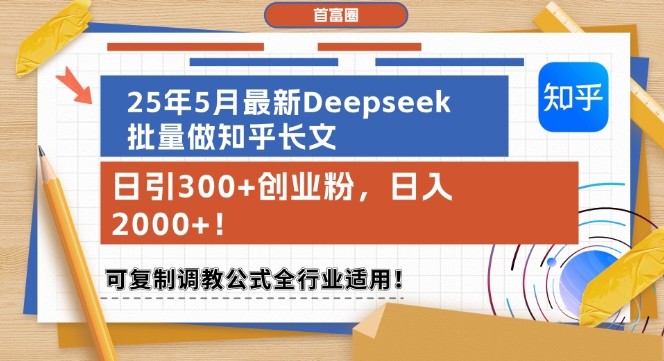 25年5月最新Deepseek批量做知乎长文，日引300+创业粉，日入1k+，可复制调教公式全行业适用-靠谱项目库