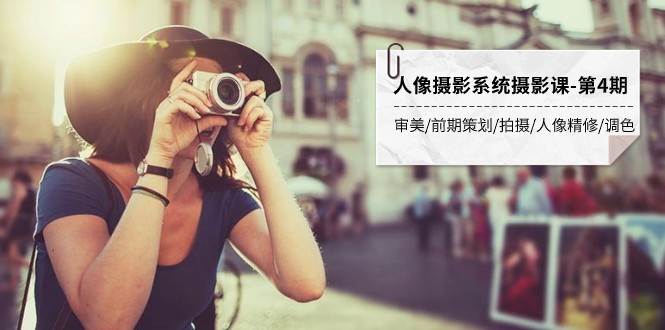 人像摄影系统摄影课-第4期 审美·前期策划·拍摄·人像精修·调色 全程干货-靠谱项目库