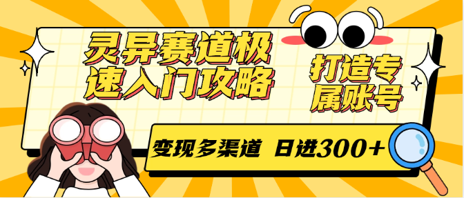 灵异赛道极速入门攻略，打造专属账号，变现多渠道 日进300+-靠谱项目库