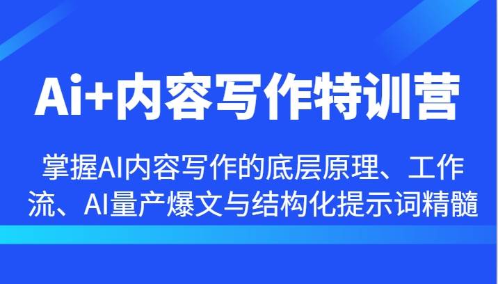 Ai+内容写作特训营-掌握AI内容写作的底层原理、工作流、AI量产爆文与结构化提示词精髓-靠谱项目库