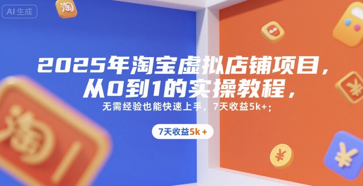 2025年淘宝虚拟店铺项目，从0到1的实操教程，​​无需经验也能快速上手，7天收益5k+-靠谱项目库