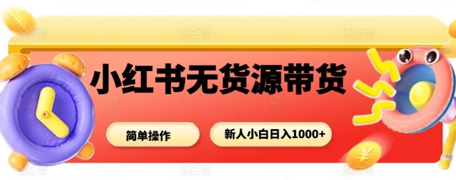 小红书无货源带货项目，简单无脑，新人小白日入多张-靠谱项目库