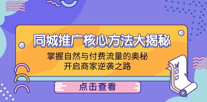 （12574期）同城推广核心方法大揭秘：掌握自然与付费流量的奥秘，开启商家逆袭之路-靠谱项目库