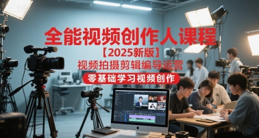 全能视频创作人课程【2025新版】视频拍摄剪辑编导运营，零基础学习视频创作-靠谱项目库