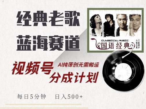 最新经典老歌赛道，视频号分成计划收益拿到手软，AI纯原创，无需搬运每天5分钟，日入500+-靠谱项目库
