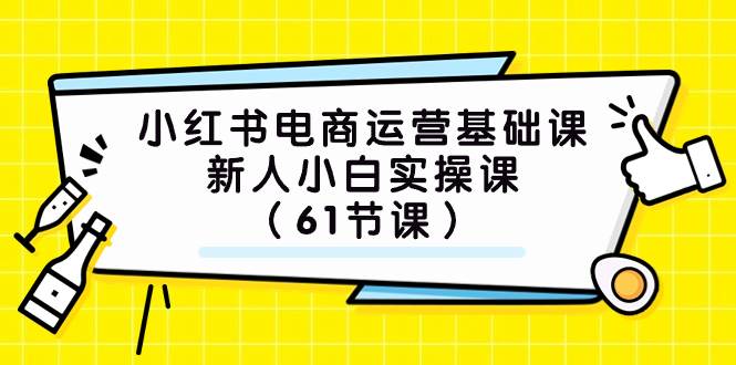 (7576期）小红书电商运营基础课，新人小白实操课（61节课）-靠谱项目库