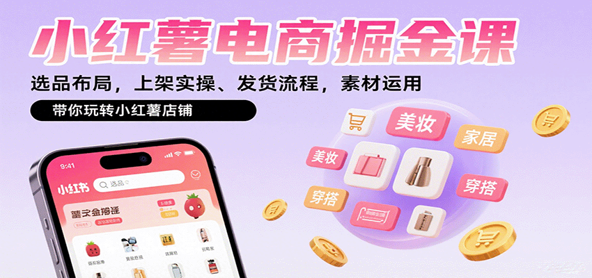 小红薯电商掘金课：选品布局，上架实操、发货流程，素材运用，带你玩转小红薯店铺-靠谱项目库