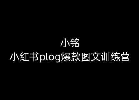 小铭-小红书plog爆款图文训练营，教你从0-1做小红书-靠谱项目库