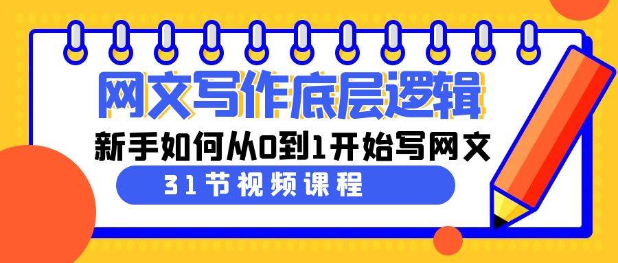 （9016期）网文写作底层逻辑，新手如何从0到1开始写网文（31节课）-靠谱项目库