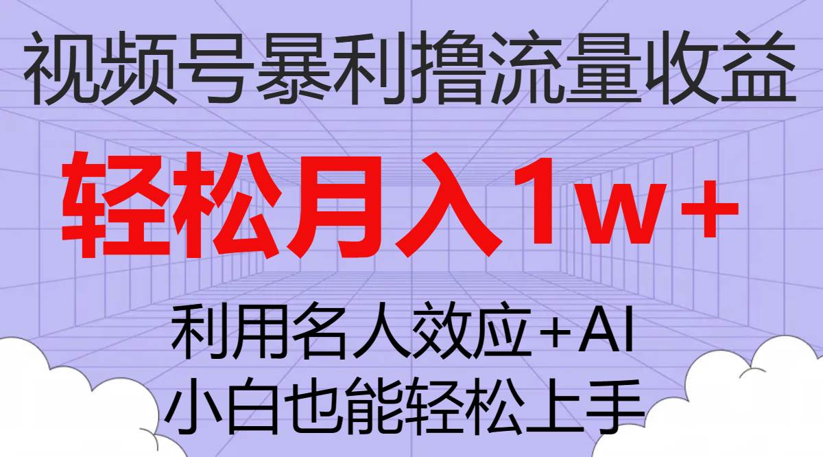 （7652期）视频号暴利撸流量收益，小白也能轻松上手，轻松月入1w+-靠谱项目库
