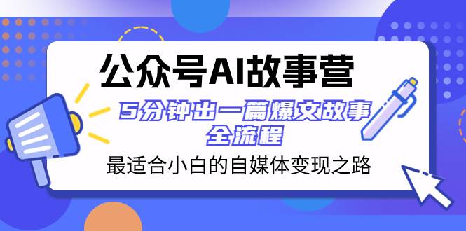 公众号AI 故事营 最适合小白的自媒体变现之路  5分钟出一篇爆文故事 全流程-靠谱项目库