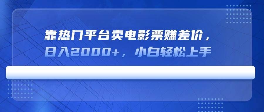 （14564期）靠热门平台卖电影票赚差价，日入2000+，小白轻松上手-靠谱项目库