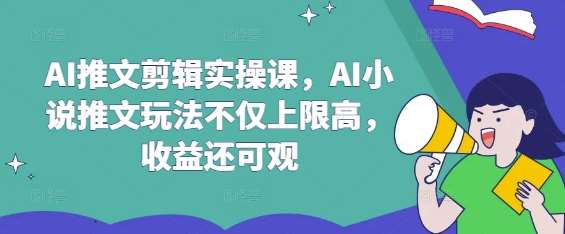 AI推文剪辑实操课，AI小说推文玩法不仅上限高，收益还可观-靠谱项目库
