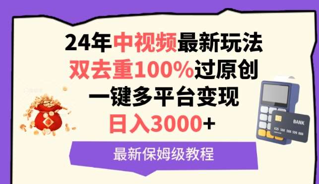 中视频24年最新玩法，双去重100%过原创，一键多平台变现，日入3000+ 保姆级教程【揭秘】-靠谱项目库