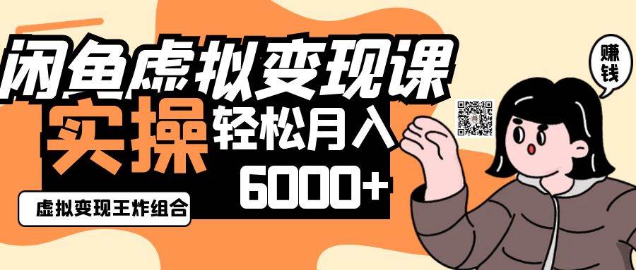 2025闲鱼虚拟产品变现程，实操王炸组合，轻松月入6000+-靠谱项目库