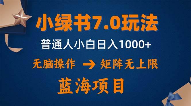（12459期）小绿书7.0新玩法，矩阵无上限，操作更简单，单号日入1000+-靠谱项目库