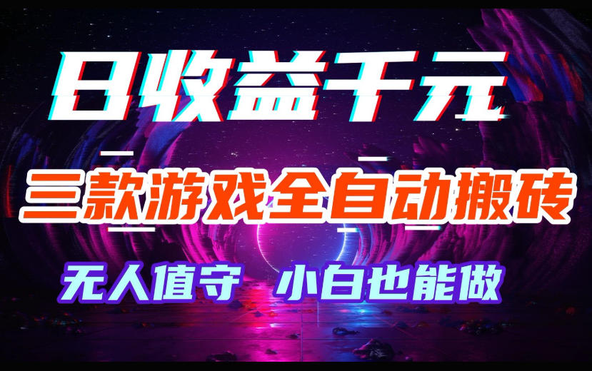 三款游戏全自动搬砖，日收益过千，无人值守，小白也能做【揭秘】-靠谱项目库