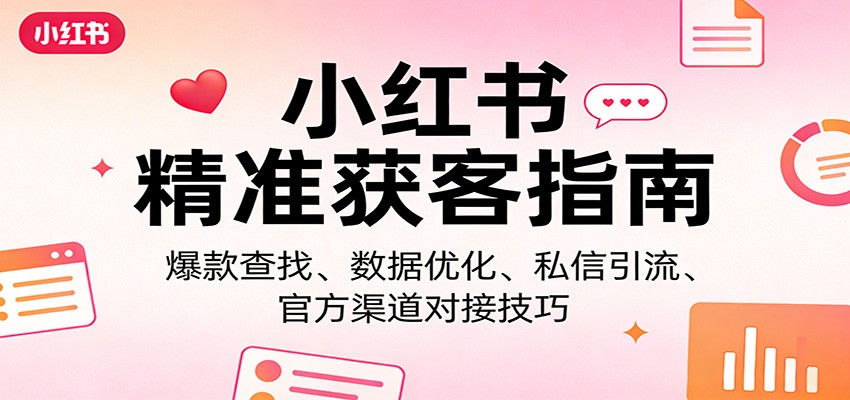 小红书精准获客指南：爆款查找、数据优化、私信引流、官方渠道对接技巧-靠谱项目库