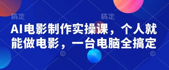 AI电影制作实操课，个人就能做电影，一台电脑全搞定-靠谱项目库