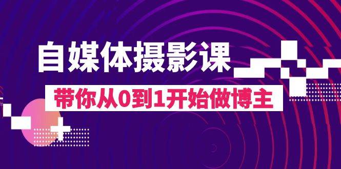 自媒体摄影课，带你从0到1开始做博主（17节课）-靠谱项目库