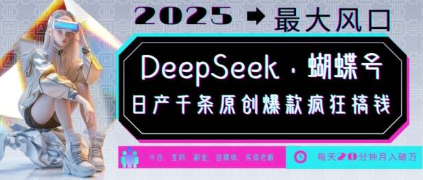 DeepSeek+蝴蝶号，2025年最大风口，日产千条原创爆款，轻松月入破W-靠谱项目库