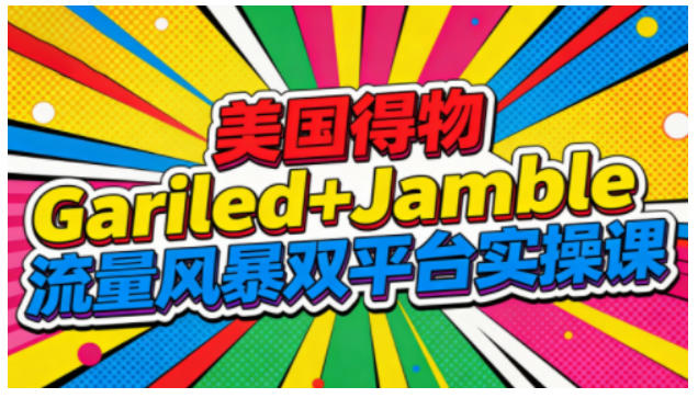 美国得物Gariled+Jamble流量风暴双平台实操课，两大美国热门平台全流程运营-靠谱项目库