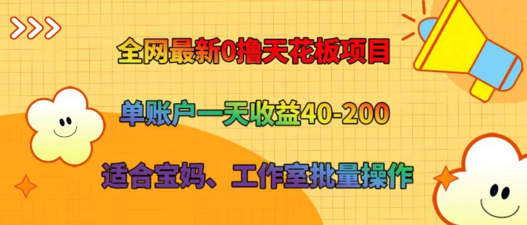 全网最新0撸天花板项目 单账户一天收益40-200 适合宝妈、工作室批量操作-靠谱项目库