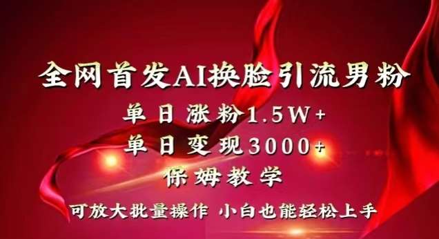 全网首发Ai换脸引流男粉，单日涨粉1.5w+，单日变现3000+，小白也能轻松上手拿结果【揭秘】-靠谱项目库