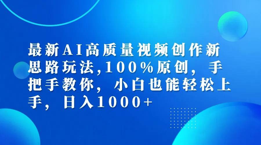 最新AI高质量视频创作新思路玩法,100%原创,手把手教你,小白也能轻松上手,日入1000+-靠谱项目库