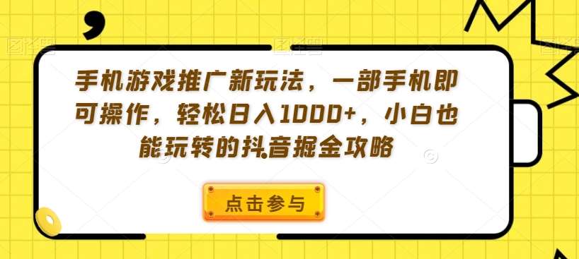 手机游戏推广新玩法，一部手机即可操作，轻松日入1000+，小白也能玩转的抖音掘金攻略【揭秘】-靠谱项目库