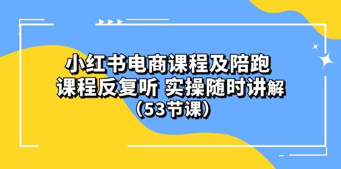 (10170期）小红书电商课程陪跑课 课程反复听 实操随时讲解 （53节课）-靠谱项目库