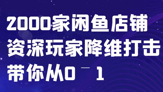 闲鱼已经饱和？纯扯淡！2000家闲鱼店铺资深玩家降维打击带你从0–1-靠谱项目库