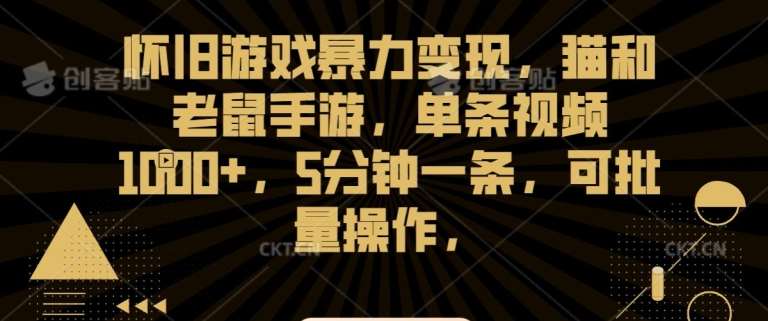 怀旧游戏暴力变现，猫和老鼠手游，单条视频1000+，5分钟一条，可批量操作【揭秘】-靠谱项目库