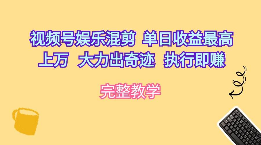 （10122期）视频号娱乐混剪  单日收益最高上万   大力出奇迹   执行即赚-靠谱项目库