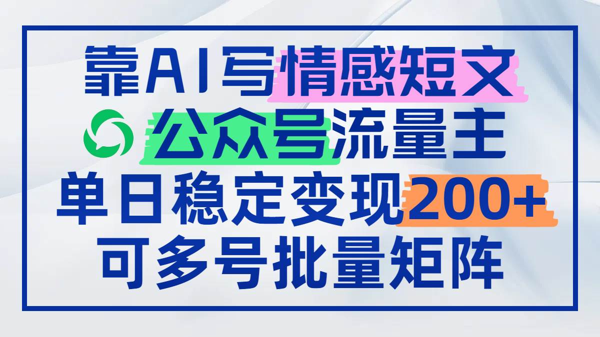 （14712期）靠AI写情感短文，公众号流量主日赚200+，可多号批量矩阵-靠谱项目库