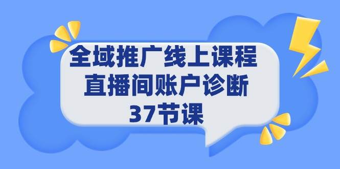 （9577期）全域推广线上课程 _ 直播间账户诊断 37节课-靠谱项目库