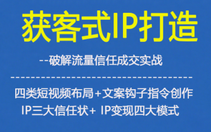 获客型IP打造，破解流量信任成，四类短视频布局+文案钩子指令创作IP三大信任状+IP变现四大模式-靠谱项目库