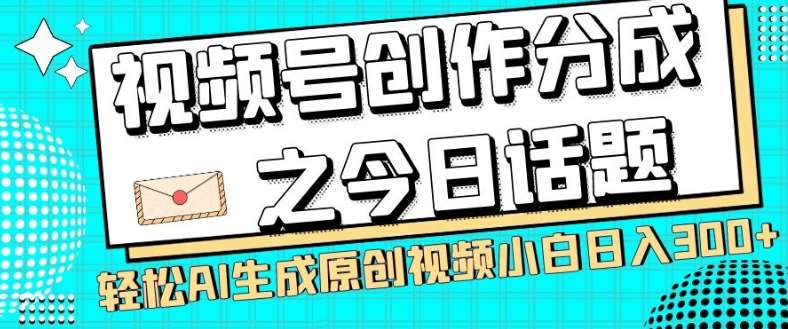 视频号创作分成之今日话题，两种方法，轻松AI生成原创视频，小白日入300+-靠谱项目库