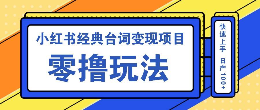 小红书经典台词变现项目，零撸玩法 快速上手 日产100+-靠谱项目库