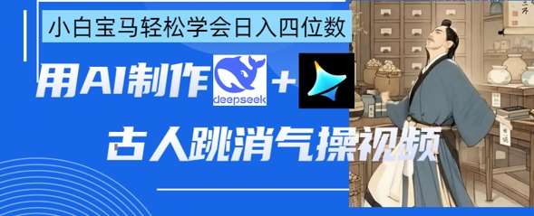 AI古人跳消气操视频制作，deepseek+即梦，小白宝马轻松学会日入四位数-靠谱项目库