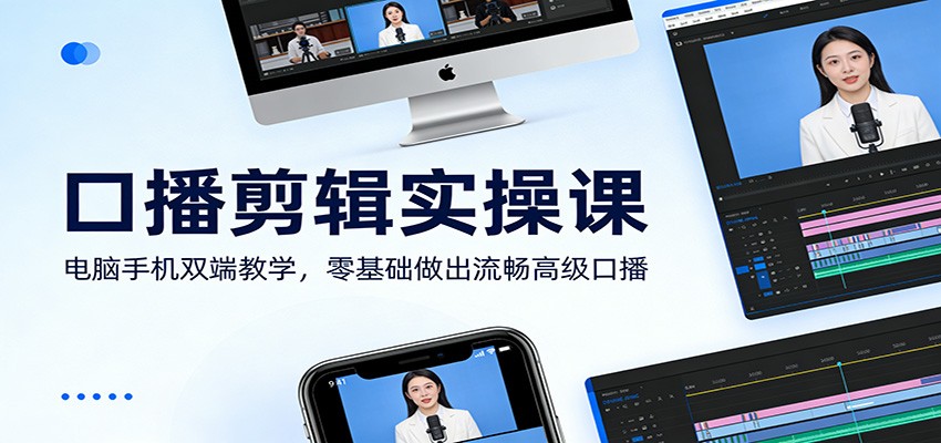 口播剪辑实操课：电脑手机双端教学，零基础做出流畅高级口播-靠谱项目库
