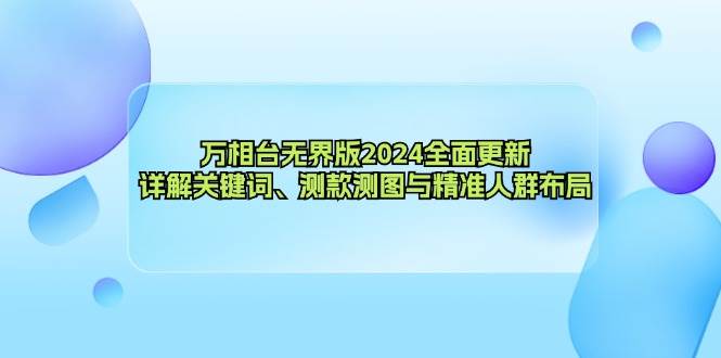 （12823期）万相台无界版2024全面更新，详解关键词、测款测图与精准人群布局-靠谱项目库