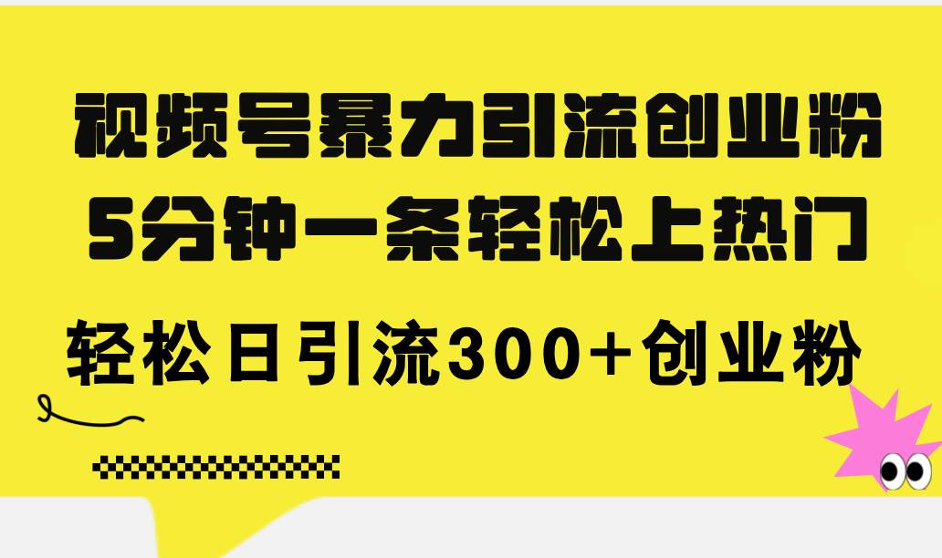 （11754期）视频号暴力引流创业粉，5分钟一条轻松上热门，轻松日引流300+创业粉-靠谱项目库