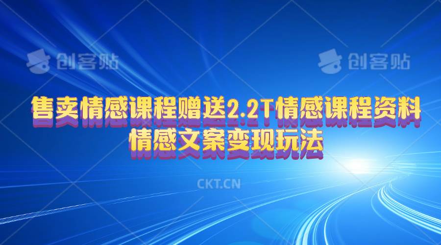 （10773期）售卖情感课程，赠送2.2T情感课程资料，情感文案变现玩法-靠谱项目库