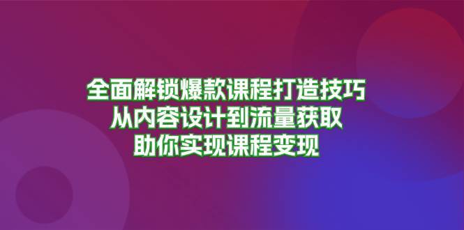 全面解锁爆款课程打造技巧，从内容设计到流量获取，助你实现课程变现-靠谱项目库