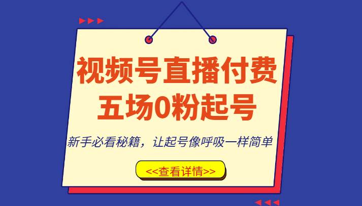 视频号直播付费五场0粉起号课，新手必看秘籍，让起号像呼吸一样简单-靠谱项目库