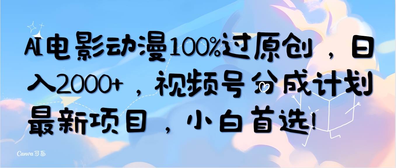 AI电影动漫100%过原创，日入2000+，视频号分成计划最新项目，小白首选！-靠谱项目库