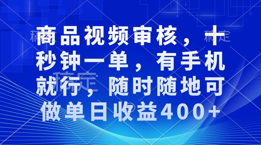 （13963期）审核视频，十秒钟一单，有手机就行，随时随地可做单日收益400+-靠谱项目库